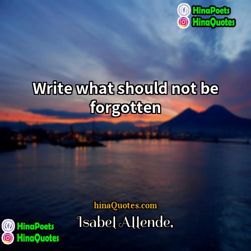 Isabel Allende Quotes | Write what should not be forgotten.
 